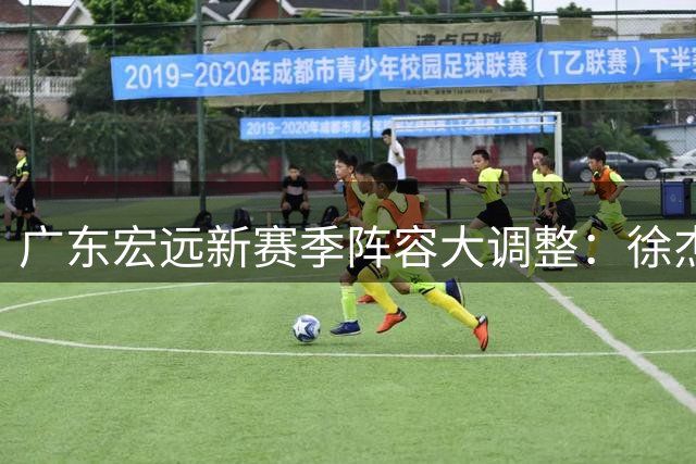 广东宏远新赛季阵容大调整：徐杰留守，青年队四星闪耀